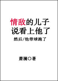 怀了情敌儿子的娃后带球跑