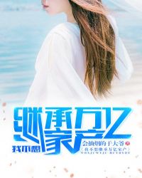 我不想继承万亿家产免费阅读