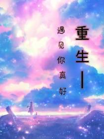 重生,遇到你真好