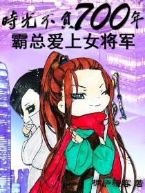时光不负700年,霸总爱上女将