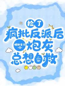 捡了疯批反派后,炮灰总想自救