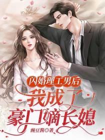 闪婚理工男后,我成了豪门嫡长媳