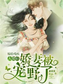 嫁给残疾大佬后,娇妻被宠野了