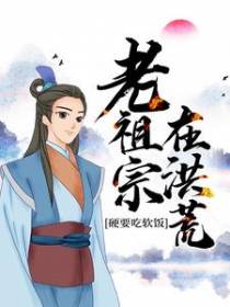 老祖宗在洪荒，硬要吃软饭