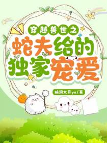 穿越兽世之蛇夫给的独家宠爱