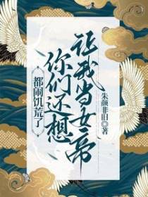 都闹饥荒了,你们还想让我当女帝