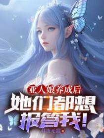 亚人娘养成后,她们都想报答我！