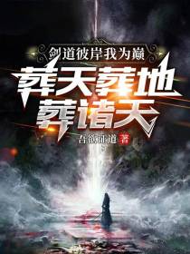 剑道彼岸我为巅,葬天葬地葬诸天