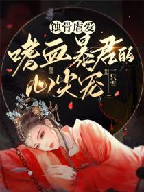 蚀骨虐爱,嗜血暴君的心尖宠