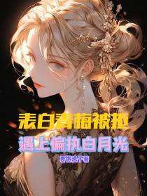 表白青梅被拒,遇上偏执白月光