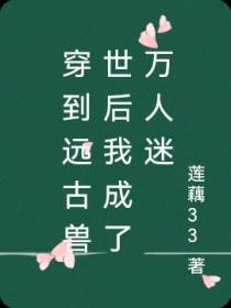 穿到远古兽世后我成了万人迷