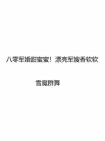 八零军婚甜蜜蜜！漂亮军嫂香软软