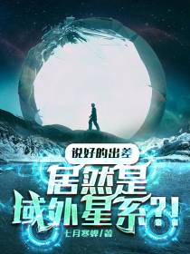 说好的出差,居然是域外星系？！