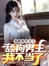 强推绝色女主,舔狗男主我不当了