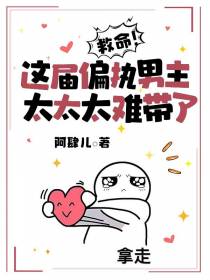 救命！这届偏执男主太太太难带了