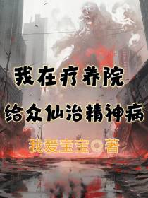 我在疗养院给众仙治精神病