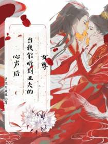 女尊,当我能听到丑夫的心声后