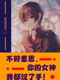 不好意思,你的女神我都过了手！