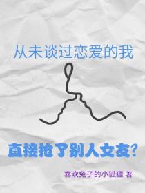 未谈过恋爱的我直接抢了别人女友