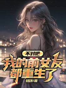不对吧,我的前女友都重生了？