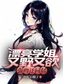 漂亮学姐又野又欲,强吻还同居！