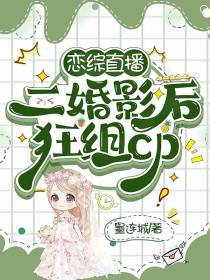 恋综直播：二婚影后狂组cp