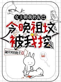 女主朝我扔泥巴,今晚祖坟被我挖