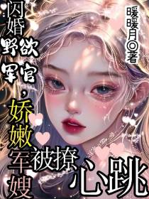 闪婚野欲军官,娇嫩军嫂被撩心跳
