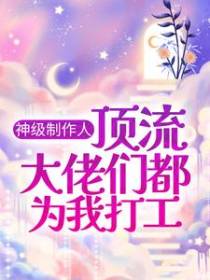 神级制作人：顶流大佬们都为我打工