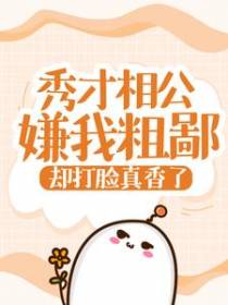 秀才相公嫌我粗鄙，却打脸真香了