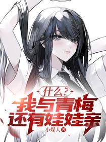 什么？我与青梅还有娃娃亲