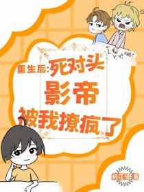 重生后：死对头影帝被我撩疯了！