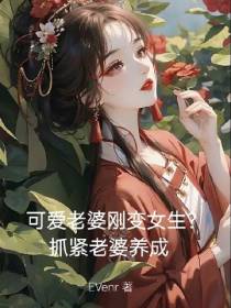 可爱老婆刚变女生？抓紧老婆养成
