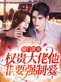 豪门甜宠：权贵大佬他非要强制爱