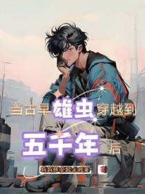当古早雄虫穿越到五千年后