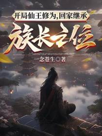 开局仙王修为,回家继承族长之位