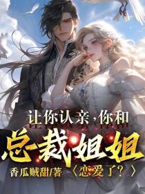 让你认亲，你和总裁姐姐恋爱了？