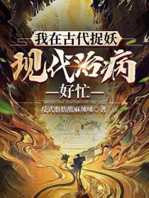 我在古代捉妖,现代治病,好忙