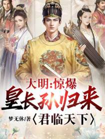 大明：惊爆！皇长孙归来君临天下