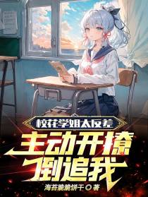校花学姐太反差,主动开撩倒追我