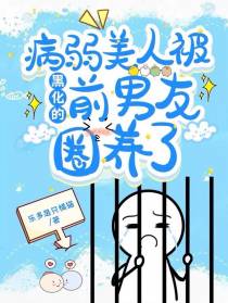 病弱美人被黑化的前男友圈养了
