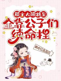 郡主大限将至,全靠公子们续命捏