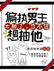 偏执男主太颠了,忍不住想抽他