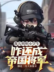 我儿明明小学生,咋还成帝国将军
