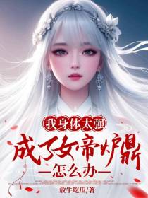 我身体太强，成了女帝炉鼎怎么办