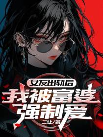 女友出轨后，我被富婆强制爱