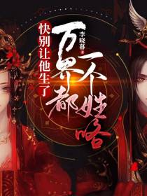 快别让他生了，万界都一个姓咯