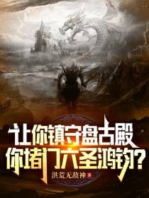 让你镇守盘古殿你堵门六圣鸿钧？