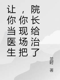 让你当医生，你现场把院长给治了