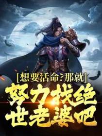 想要活命？那就努力找绝世老婆吧